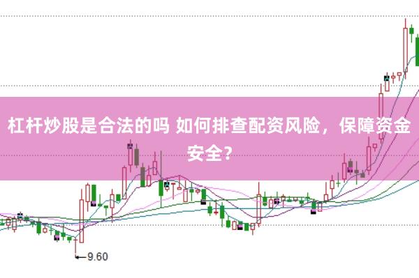 杠杆炒股是合法的吗 如何排查配资风险，保障资金安全？
