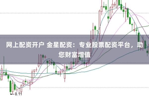 网上配资开户 金星配资：专业股票配资平台，助您财富增值