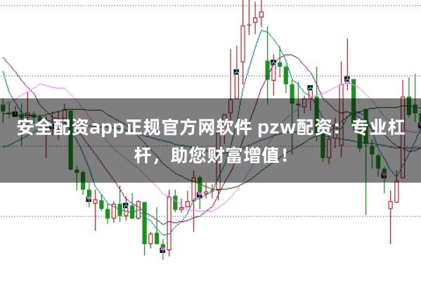 安全配资app正规官方网软件 pzw配资：专业杠杆，助您财富增值！