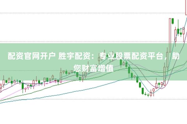 配资官网开户 胜宇配资：专业股票配资平台，助您财富增值