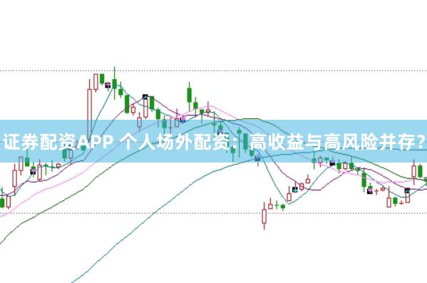 证券配资APP 个人场外配资：高收益与高风险并存？