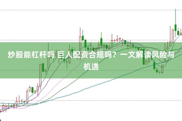 炒股能杠杆吗 巨人配资合规吗？一文解读风险与机遇