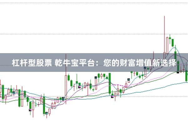 杠杆型股票 乾牛宝平台：您的财富增值新选择
