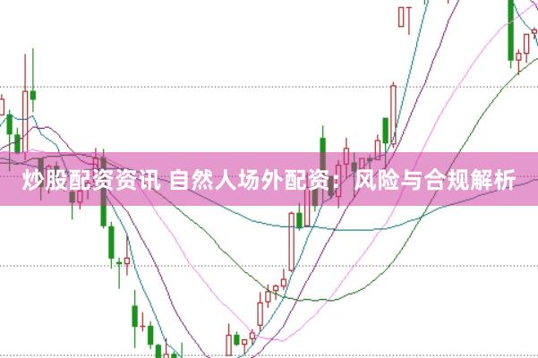 炒股配资资讯 自然人场外配资：风险与合规解析