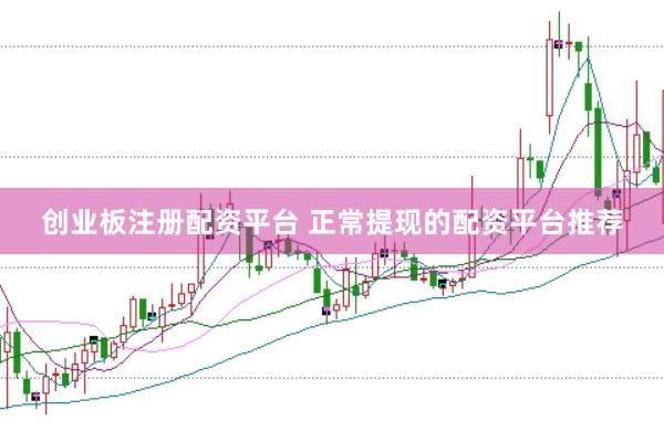 创业板注册配资平台 正常提现的配资平台推荐