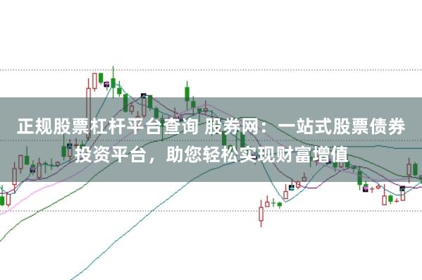 正规股票杠杆平台查询 股券网：一站式股票债券投资平台，助您轻松实现财富增值