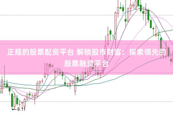 正规的股票配资平台 解锁股市财富：探索领先的股票融资平台