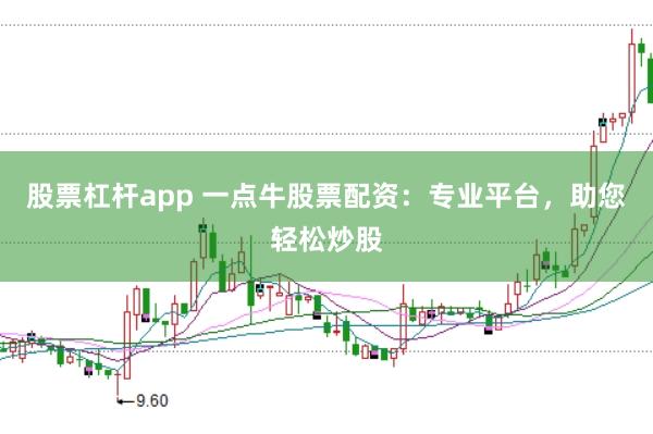 股票杠杆app 一点牛股票配资：专业平台，助您轻松炒股