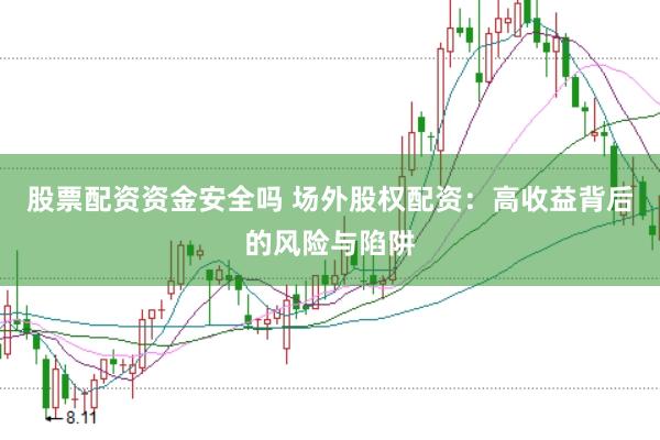 股票配资资金安全吗 场外股权配资：高收益背后的风险与陷阱