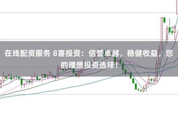 在线配资服务 8喜投资：信誉卓越，稳健收益，您的理想投资选择！