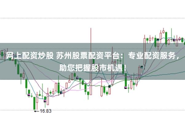 网上配资炒股 苏州股票配资平台：专业配资服务，助您把握股市机遇！