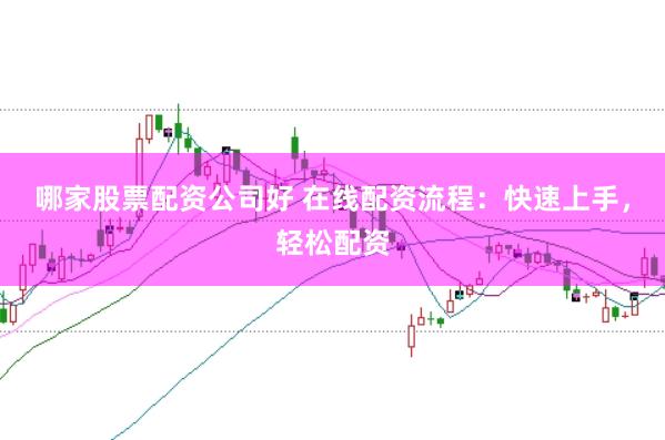 哪家股票配资公司好 在线配资流程：快速上手，轻松配资