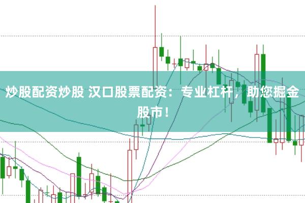 炒股配资炒股 汉口股票配资：专业杠杆，助您掘金股市！