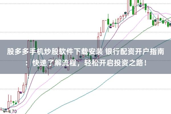 股多多手机炒股软件下载安装 银行配资开户指南：快速了解流程，轻松开启投资之路！
