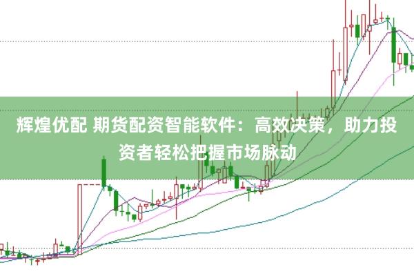 辉煌优配 期货配资智能软件：高效决策，助力投资者轻松把握市场脉动