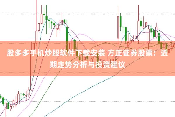 股多多手机炒股软件下载安装 方正证券股票：近期走势分析与投资建议