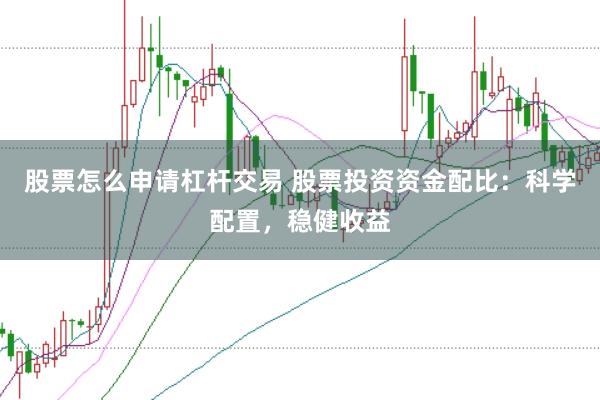 股票怎么申请杠杆交易 股票投资资金配比：科学配置，稳健收益