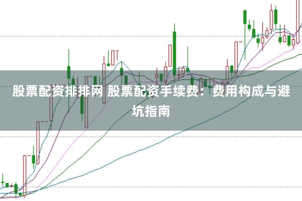 股票配资排排网 股票配资手续费：费用构成与避坑指南
