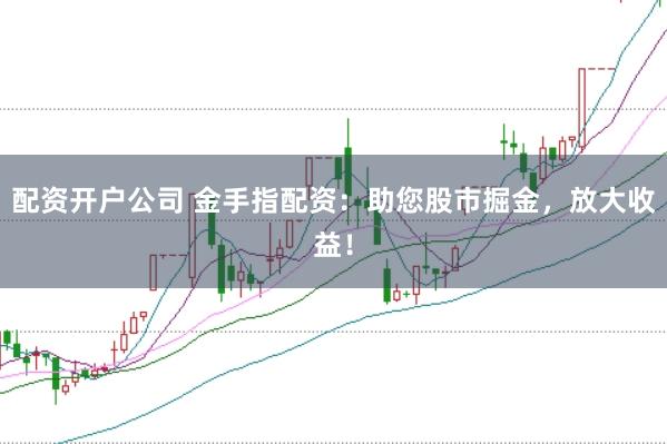 配资开户公司 金手指配资：助您股市掘金，放大收益！
