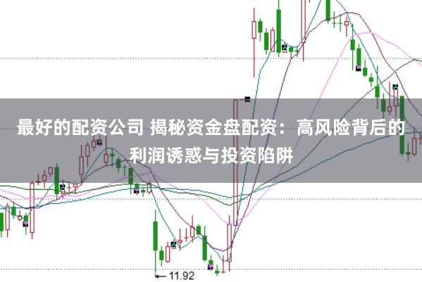 最好的配资公司 揭秘资金盘配资：高风险背后的利润诱惑与投资陷阱