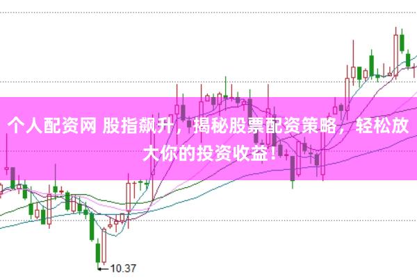 个人配资网 股指飙升，揭秘股票配资策略，轻松放大你的投资收益！