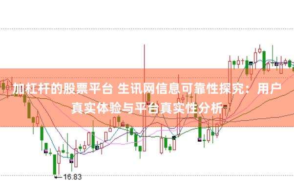 加杠杆的股票平台 生讯网信息可靠性探究：用户真实体验与平台真实性分析