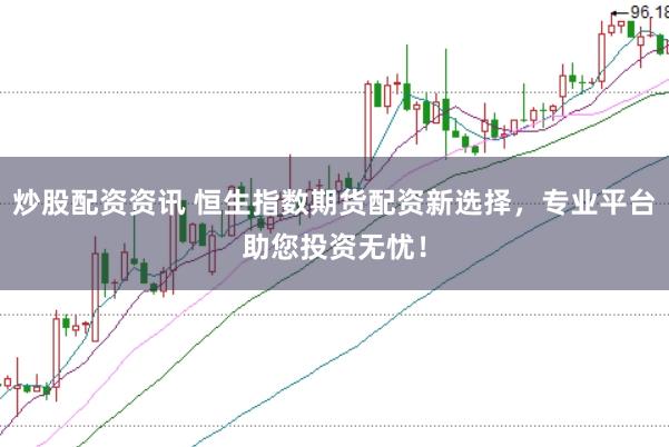 炒股配资资讯 恒生指数期货配资新选择，专业平台助您投资无忧！