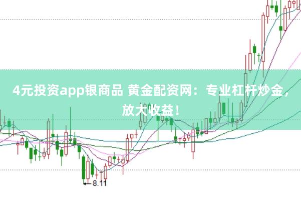 4元投资app银商品 黄金配资网：专业杠杆炒金，放大收益！