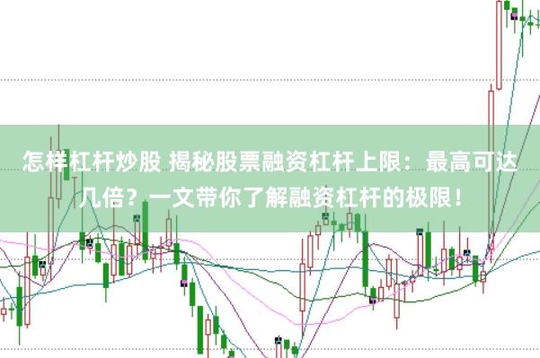 怎样杠杆炒股 揭秘股票融资杠杆上限：最高可达几倍？一文带你了解融资杠杆的极限！