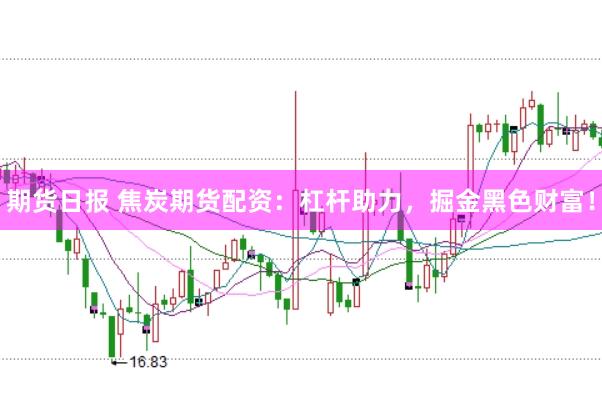 期货日报 焦炭期货配资：杠杆助力，掘金黑色财富！