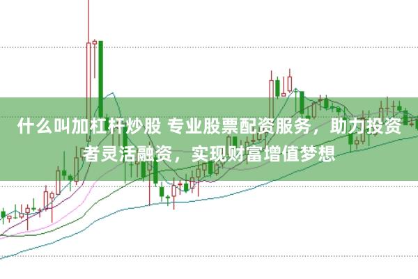 什么叫加杠杆炒股 专业股票配资服务，助力投资者灵活融资，实现财富增值梦想