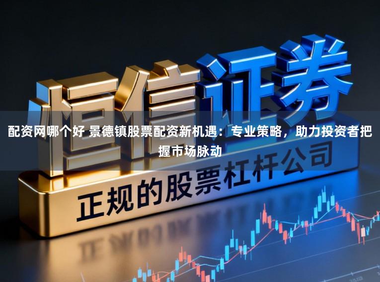 配资网哪个好 景德镇股票配资新机遇：专业策略，助力投资者把握市场脉动