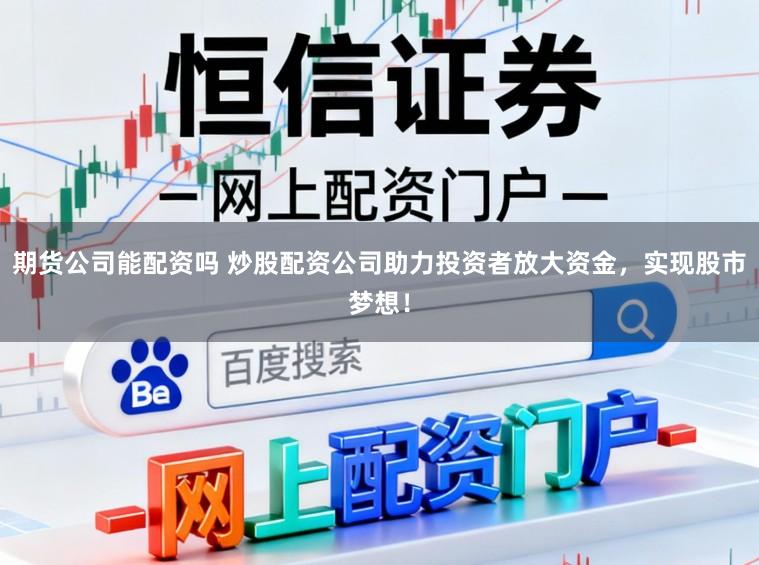 期货公司能配资吗 炒股配资公司助力投资者放大资金，实现股市梦想！