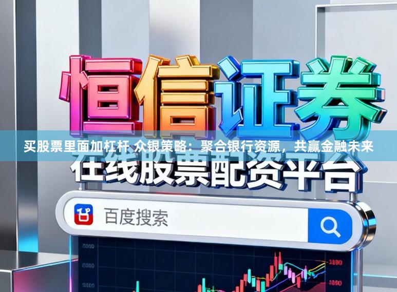 买股票里面加杠杆 众银策略：聚合银行资源，共赢金融未来