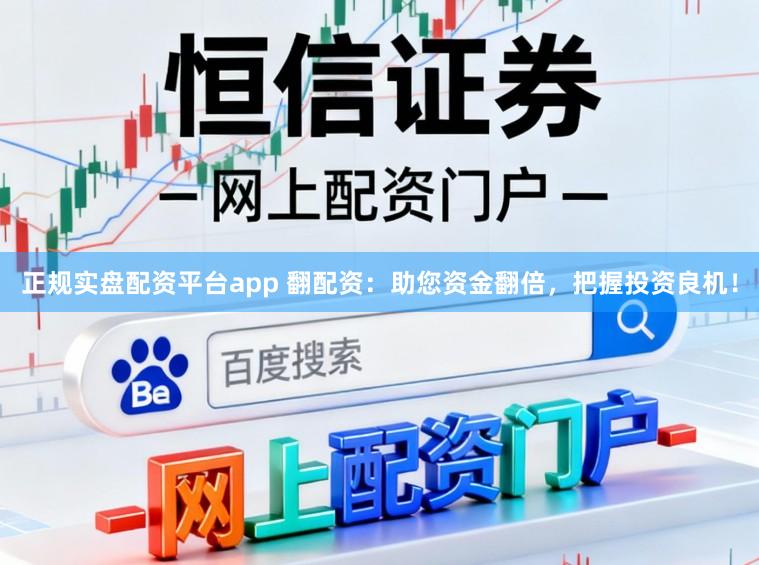 正规实盘配资平台app 翻配资：助您资金翻倍，把握投资良机！