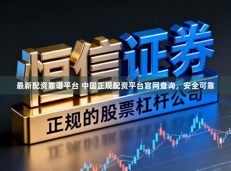 最新配资靠谱平台 中国正规配资平台官网查询，安全可靠