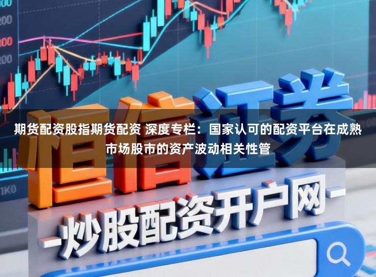 期货配资股指期货配资 深度专栏：国家认可的配资平台在成熟市场股市的资产波动相关性管