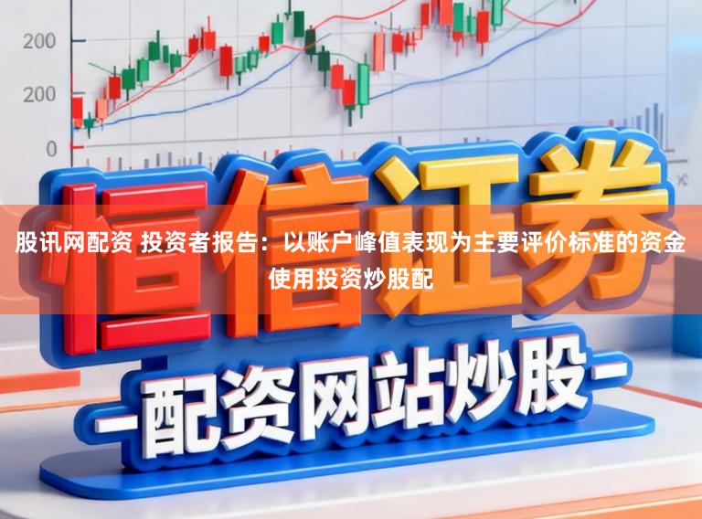 股讯网配资 投资者报告：以账户峰值表现为主要评价标准的资金使用投资炒股配