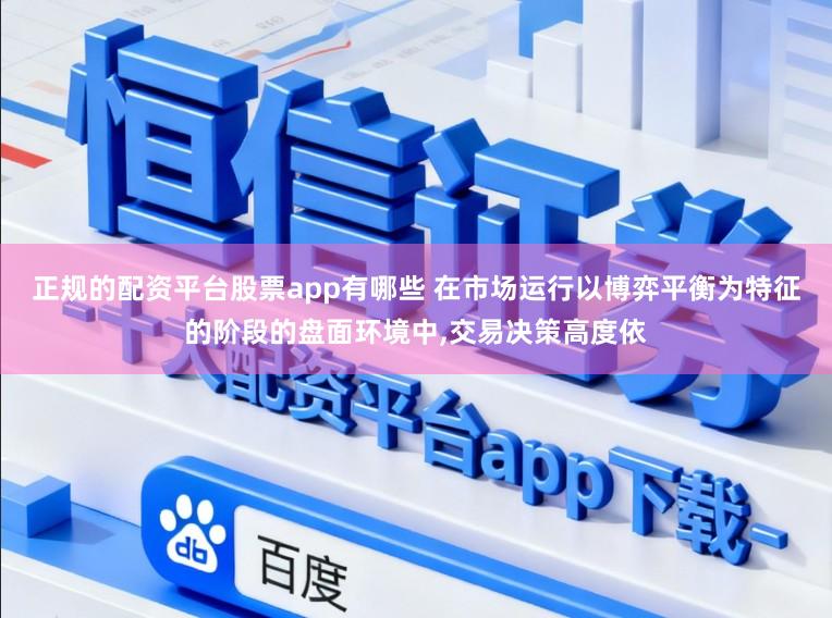 正规的配资平台股票app有哪些 在市场运行以博弈平衡为特征的阶段的盘面环境中,交易决策高度依